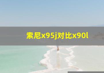 索尼x95j对比x90l