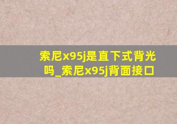 索尼x95j是直下式背光吗_索尼x95j背面接口