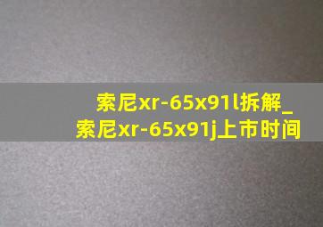 索尼xr-65x91l拆解_索尼xr-65x91j上市时间