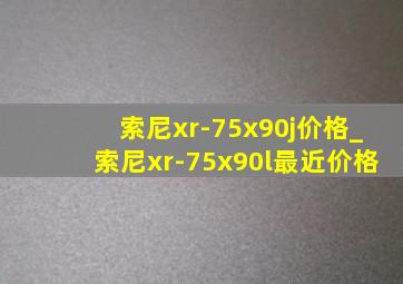 索尼xr-75x90j价格_索尼xr-75x90l最近价格