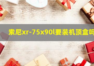 索尼xr-75x90l要装机顶盒吗