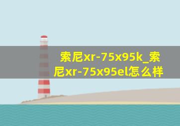 索尼xr-75x95k_索尼xr-75x95el怎么样