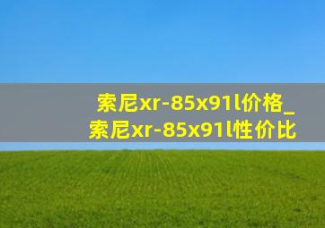 索尼xr-85x91l价格_索尼xr-85x91l性价比