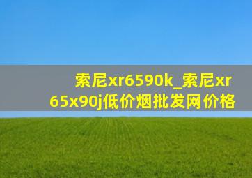 索尼xr6590k_索尼xr65x90j(低价烟批发网)价格