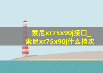 索尼xr75x90j接口_索尼xr75x90j什么档次