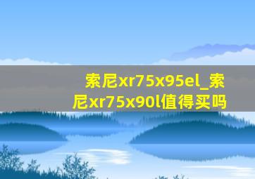 索尼xr75x95el_索尼xr75x90l值得买吗