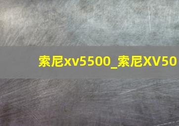 索尼xv5500_索尼XV50