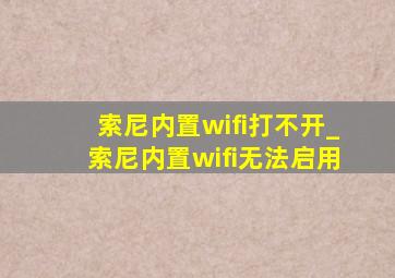 索尼内置wifi打不开_索尼内置wifi无法启用