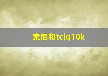 索尼和tclq10k