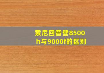 索尼回音壁8500h与9000f的区别