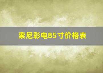 索尼彩电85寸价格表