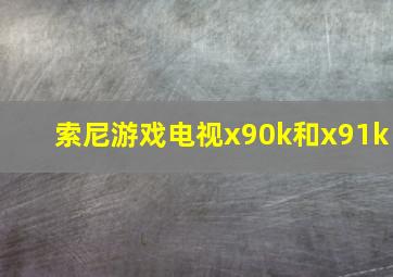 索尼游戏电视x90k和x91k