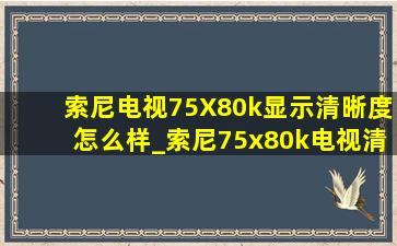 索尼电视75X80k显示清晰度怎么样_索尼75x80k电视清晰度设置