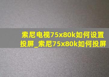 索尼电视75x80k如何设置投屏_索尼75x80k如何投屏