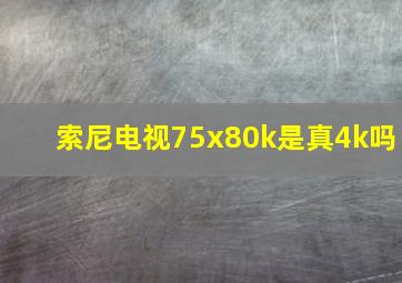 索尼电视75x80k是真4k吗