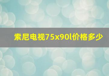 索尼电视75x90l价格多少