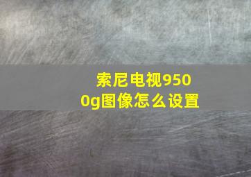 索尼电视9500g图像怎么设置