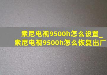 索尼电视9500h怎么设置_索尼电视9500h怎么恢复出厂