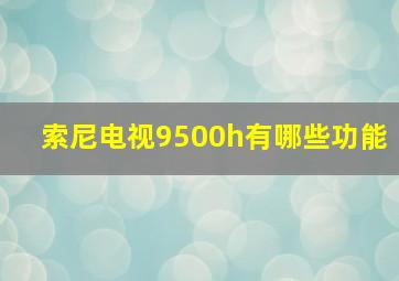 索尼电视9500h有哪些功能