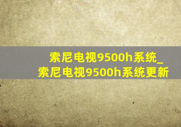 索尼电视9500h系统_索尼电视9500h系统更新