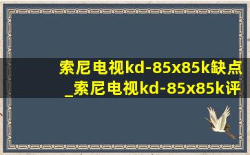 索尼电视kd-85x85k缺点_索尼电视kd-85x85k评测