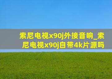 索尼电视x90j外接音响_索尼电视x90j自带4k片源吗