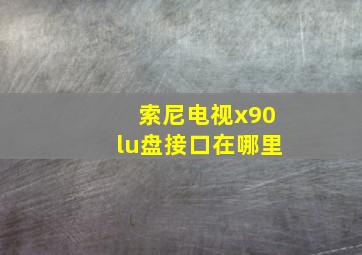 索尼电视x90lu盘接口在哪里