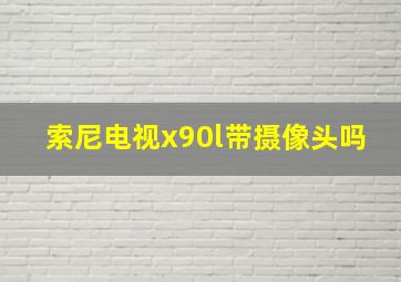 索尼电视x90l带摄像头吗