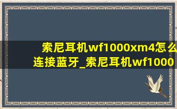 索尼耳机wf1000xm4怎么连接蓝牙_索尼耳机wf1000xm4怎么连接手机