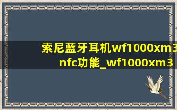 索尼蓝牙耳机wf1000xm3nfc功能_wf1000xm3的nfc功能怎么用