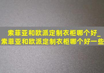 索菲亚和欧派定制衣柜哪个好_索菲亚和欧派定制衣柜哪个好一些