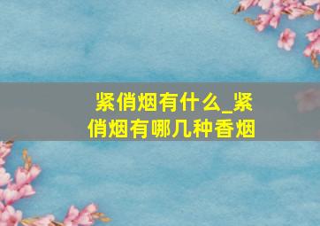 紧俏烟有什么_紧俏烟有哪几种香烟