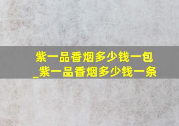 紫一品香烟多少钱一包_紫一品香烟多少钱一条