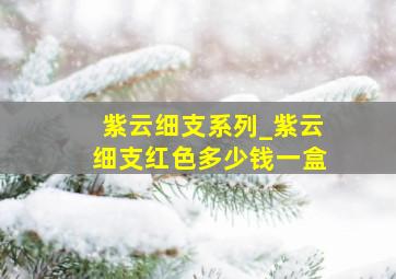 紫云细支系列_紫云细支红色多少钱一盒