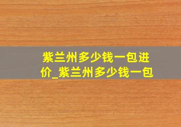 紫兰州多少钱一包进价_紫兰州多少钱一包