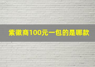 紫徽商100元一包的是哪款