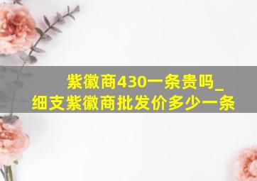 紫徽商430一条贵吗_细支紫徽商批发价多少一条