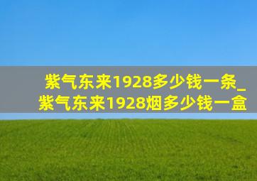 紫气东来1928多少钱一条_紫气东来1928烟多少钱一盒