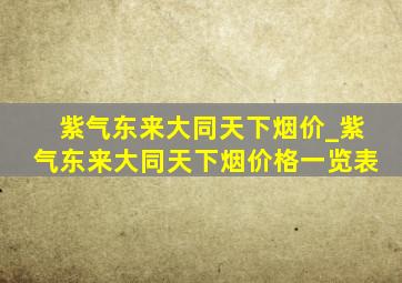 紫气东来大同天下烟价_紫气东来大同天下烟价格一览表