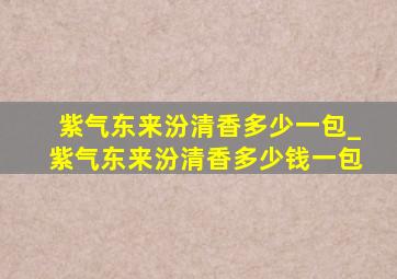 紫气东来汾清香多少一包_紫气东来汾清香多少钱一包