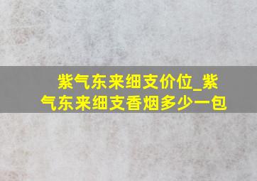 紫气东来细支价位_紫气东来细支香烟多少一包