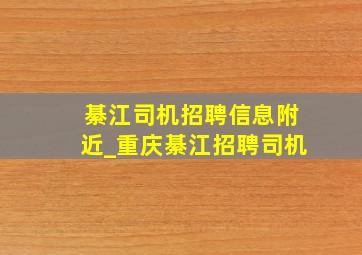 綦江司机招聘信息附近_重庆綦江招聘司机