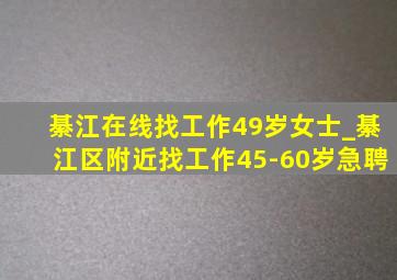 綦江在线找工作49岁女士_綦江区附近找工作45-60岁急聘