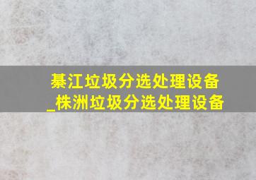 綦江垃圾分选处理设备_株洲垃圾分选处理设备