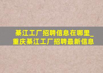 綦江工厂招聘信息在哪里_重庆綦江工厂招聘最新信息