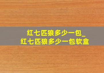 红七匹狼多少一包_红七匹狼多少一包软盒