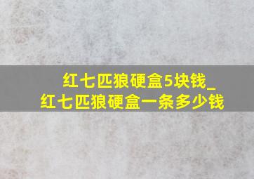 红七匹狼硬盒5块钱_红七匹狼硬盒一条多少钱