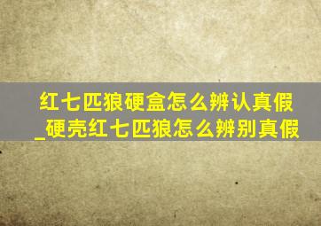 红七匹狼硬盒怎么辨认真假_硬壳红七匹狼怎么辨别真假