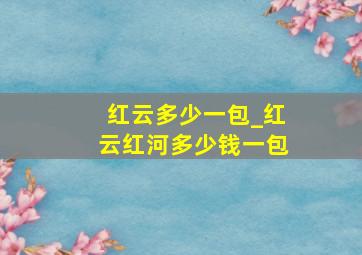 红云多少一包_红云红河多少钱一包