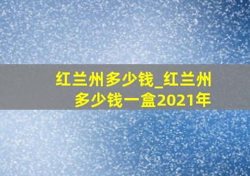 红兰州多少钱_红兰州多少钱一盒2021年